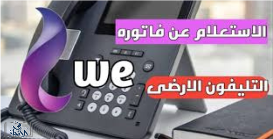 خطوات الاستعلام عن فاتورة التليفون الأرضي