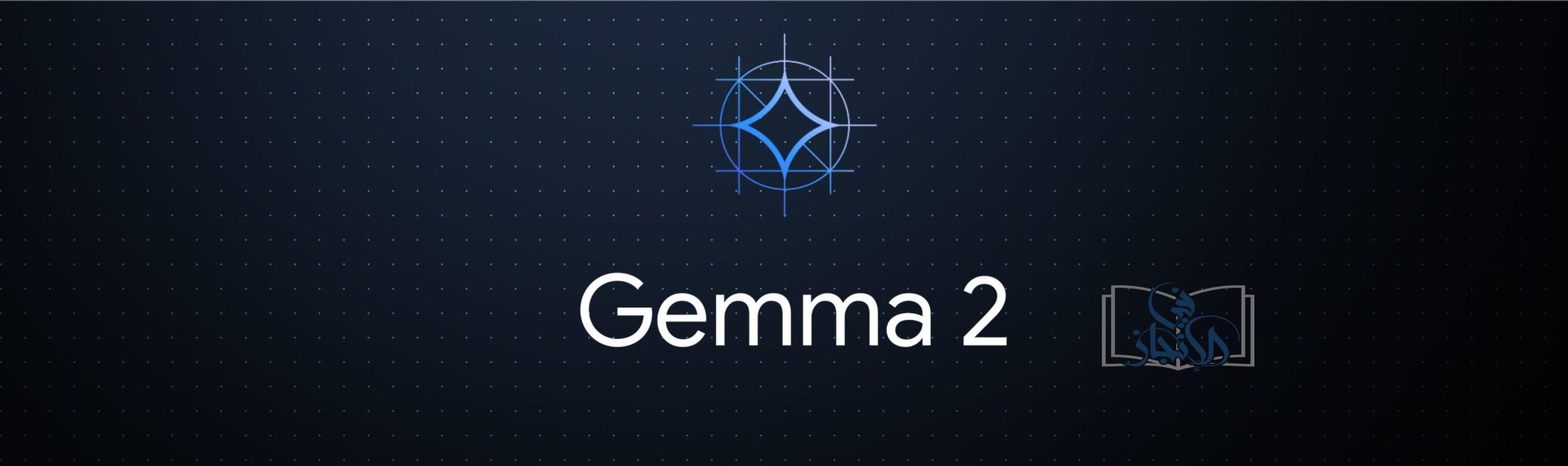 Gemma 2 عائلة النماذج المفتوحة